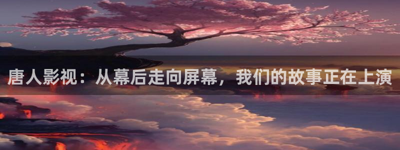 极速视频在线观看：唐人影视：从幕后走向屏幕，我们的故事正在上演