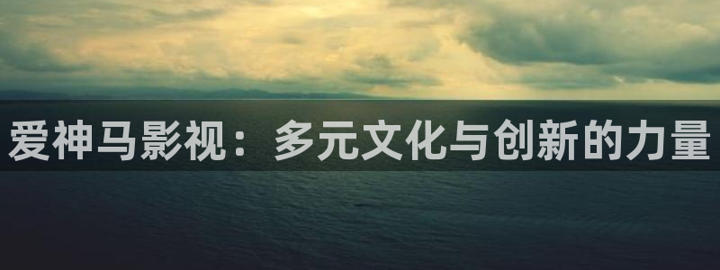 热火视频极速版：爱神马影视：多元文化与创新的力量