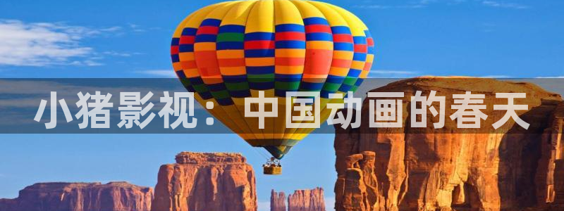 奇优影院手机极速：小猪影视：中国动画的春天