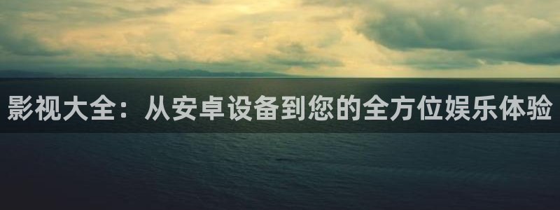 极速影院官网：影视大全：从安卓设备到您的全方位娱乐体验
