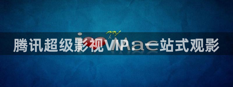极速影院在线免费播放：腾讯超级影视VIP：一站式观影