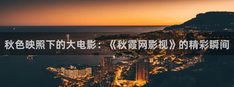 影视工厂极速蓝光：秋色映照下的大电影：《秋霞网影视》的精彩瞬间