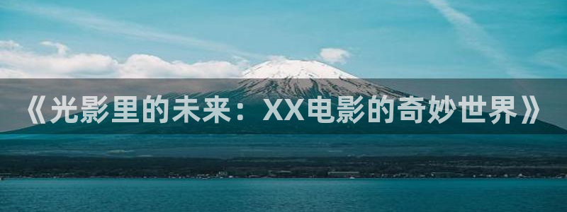 极速影吧：《光影里的未来：XX电影的奇妙世界》