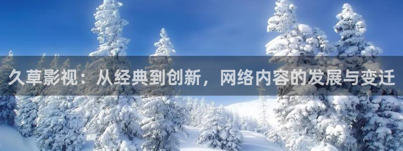 极速在线电影：久草影视：从经典到创新，网络内容的发展与变迁
